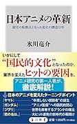 日本アニメの革新 歴史の転換点となった変化の構造分析