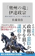 「奥州の竜」 伊達政宗 最後の戦国大名、天下人への野望と忠誠