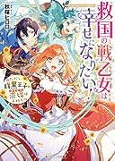 救国の戦乙女は幸せになりたい! ただし、腹黒王子の求婚はお断り!?