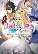 最強出涸らし皇子の暗躍帝位争い6 無能を演じるSSランク皇子は皇位継承戦を影から支配する