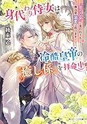 身代わり侍女は冷酷皇帝の『癒し係』を拝命中 『花の乙女』と言われても無自覚溺愛は困ります!(1)