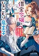 借金令嬢とひきこもり竜王子 専属お世話係は危険がいっぱい!?(1)