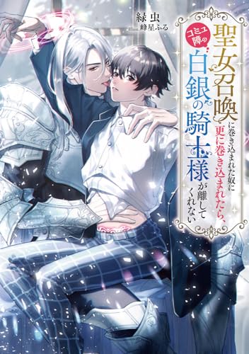 聖女召喚に巻き込まれた奴に更に巻き込まれたら、コミュ障の白銀の騎士様が離してくれない