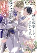 婚約破棄された公爵令息は拗らせ王子の溺愛に気づかない