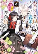 わたくしのことが大嫌いな義弟が護衛騎士になりました6 実は溺愛されていたって本当なの!?