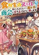 食料生成スキルを手に入れたので、異世界で商会を立ち上げようと思います 1