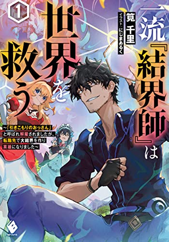一流『結界師』は世界を救う ～「引きこもりのおっさん」と呼ばれ解雇されましたが、転職先で大結界を作り英雄になりました～1