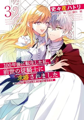 100年後に転生した私、前世の従騎士に求婚されました 陛下は私が元・王女だとお気づきでないようです　3