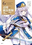 辺境の錬金術師 〜今更予算ゼロの職場に戻るとかもう無理〜 6