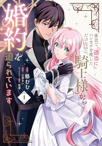 夜会で『適当に』ハンカチを渡しただけなのに、騎士様から婚約を迫られています　1