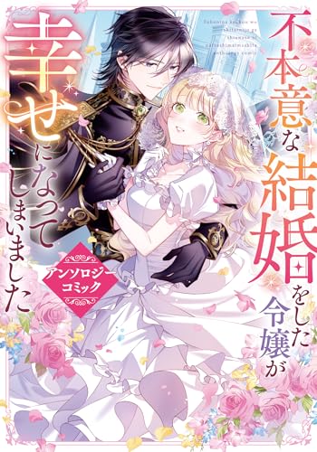 不本意な結婚をした令嬢が幸せになってしまいましたアンソロジーコミック