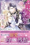 元聖女候補は、守護騎士に溺愛されて囚われる