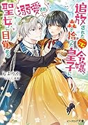 追放された元令嬢、森で拾った皇子に溺愛され聖女に目覚める(1)