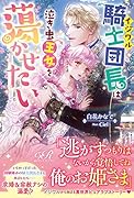 イジワル騎士団長は泣き虫王女を蕩かせたい