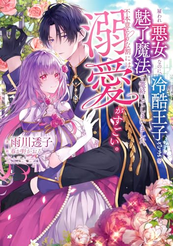 雇われ悪女なのに、冷酷王子さまを魅了魔法で篭絡してしまいました。不本意そうな割には、溺愛がすごい。(1)