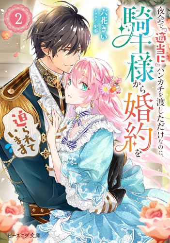 夜会で『適当に』ハンカチを渡しただけなのに、騎士様から婚約を迫られています 2