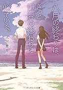 八月の終わりは、きっと世界の終わりに似ている。