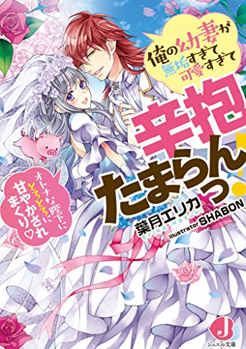 俺の幼妻が無垢すぎて可愛すぎて辛抱たまらんっ! オトナな陛下にとろとろに甘やかされまくり