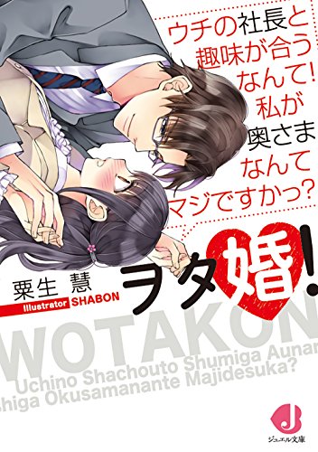 ヲタ婚！ ウチの社長と趣味が合うなんて！私が奥さまなんてマジですかっ？