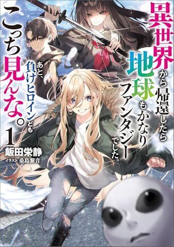 異世界から帰還したら地球もかなりファンタジーでした。あと、負けヒロインどもこっち見んな。(1)