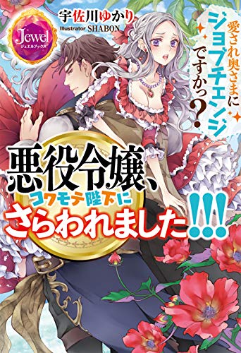悪役令嬢、コワモテ陛下にさらわれました!!! 愛され奥さまにジョブチェンジですかっ?