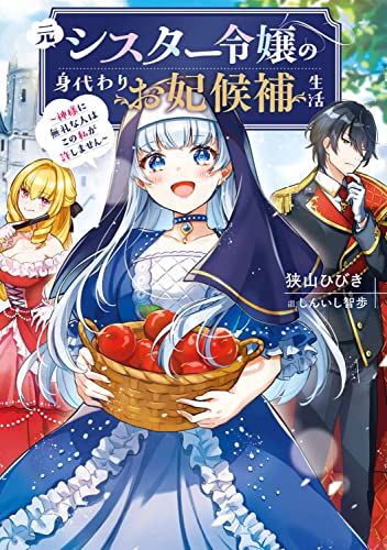 元シスター令嬢の身代わりお妃候補生活 〜神様に無礼な人はこの私が許しません〜(1)