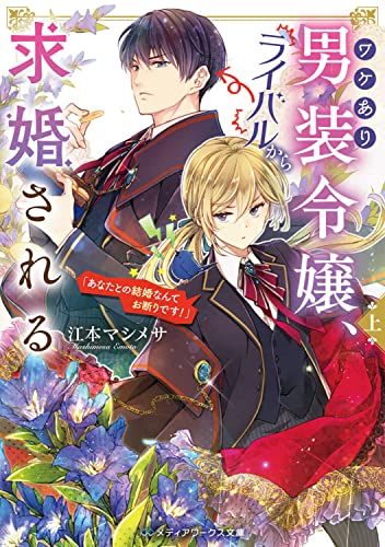 ワケあり男装令嬢、ライバルから求婚される〈上〉 「あなたとの結婚なんてお断りです!」(1)