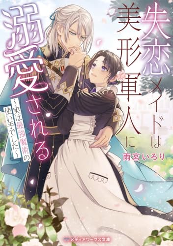 失恋メイドは美形軍人に溺愛される ～実は最強魔術の使い手でした～(1)