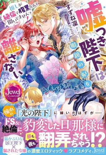 嘘つき陛下は眼鏡の妃を離さない 推しが絶倫で腹黒なんて聞いてませんっ!