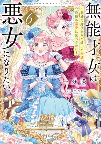 無能才女は悪女になりたい6 〜義妹の身代わりで嫁いだ令嬢、公爵様の溺愛に気づかない〜