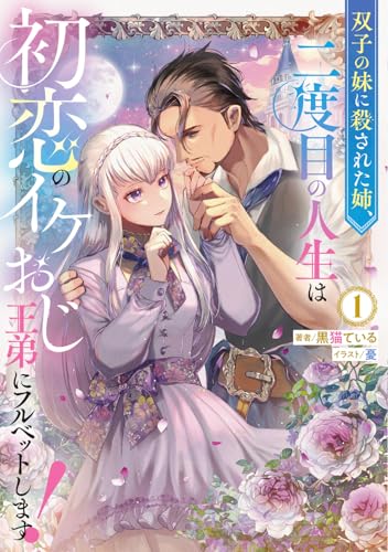 双子の妹に殺された姉、二度目の人生は初恋のイケおじ王弟にフルベットします! 1