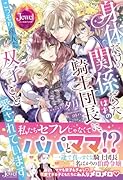 身体だけの関係だったはずの騎士団長に、こっそり産んだ双子ごと愛されています