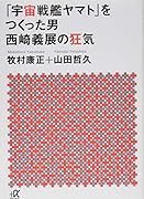 「宇宙戦艦ヤマト」をつくった男 西崎義展の狂気