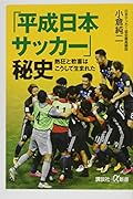 「平成日本サッカー」秘史 熱狂と歓喜はこうして生まれた