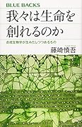 我々は生命を創れるのか 合成生物学が生みだしつつあるもの