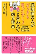 認知症の人が「さっきも言ったでしょ」と言われて怒る理由 5000人を診てわかったほんとうの話