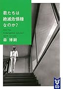 君たちは絶滅危惧種なのか? Are You Endangered Species?