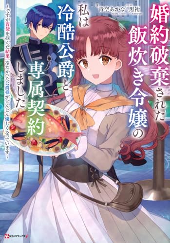 婚約破棄された飯炊き令嬢の私は冷酷公爵と専属契約しました 〜ですが胃袋を掴んだ結果、冷たかった公爵様がどんどん優しくなっています〜