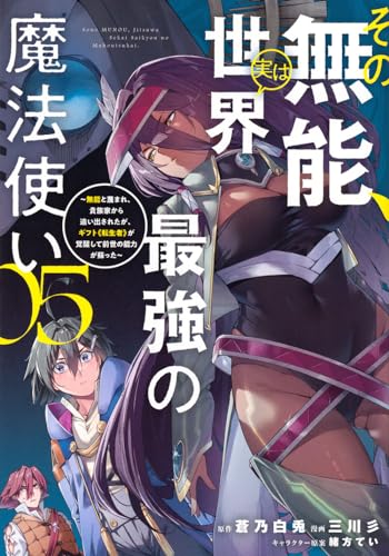 その無能、実は世界最強の魔法使い : 無能と蔑まれ、貴族家から追い出されたが、ギフト《転生者》が覚醒して前世の能力が蘇った. 05表紙画像