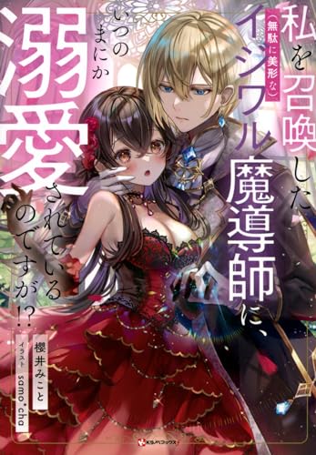 私を召喚した(無駄に美形な)イジワル魔導師に、いつのまにか溺愛されているのですが!?