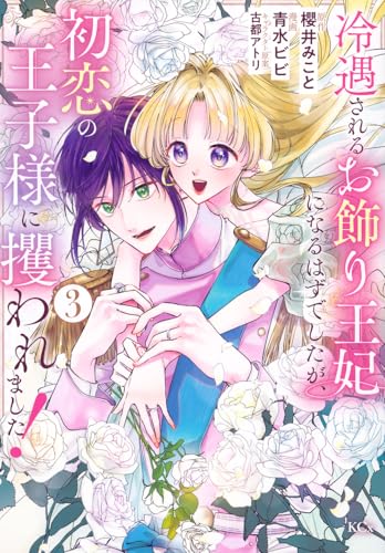 冷遇されるお飾り王妃になるはずでしたが、初恋の王子様に攫われました！（3）