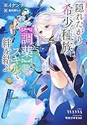 隠れたがり希少種族は【調薬】スキルで絆を結ぶ