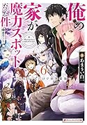 俺の家が魔力スポットだった件6 〜住んでいるだけで世界最強〜