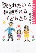 「愛されたい」を拒絶される子どもたち 虐待ケアへの挑戦