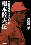 根本陸夫伝 プロ野球のすべてを知っていた男