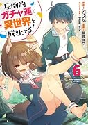 圧倒的ガチャ運で異世界を成り上がる! 6