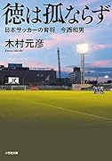 徳は孤ならず 日本サッカーの育将 今西和男