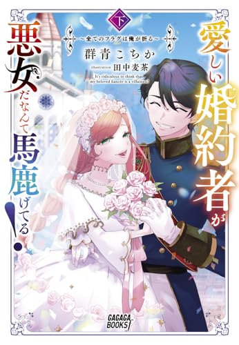 愛しい婚約者が悪女だなんて馬鹿げてる!(下) 〜全てのフラグは俺が折る〜