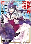 異世界で神様になったので、だいたい何でもできる!!(6)