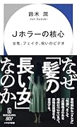 Jホラーの核心 女性、フェイク、呪いのビデオ